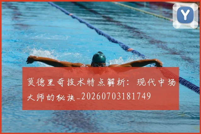 莫德里奇技术特点解析:现代中场大师的秘诀_20260703181749