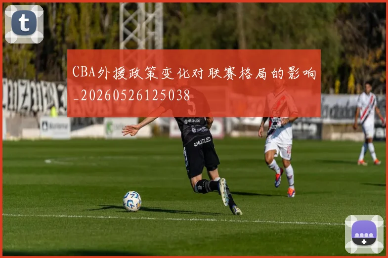 CBA外援政策变化对联赛格局的影响_20260526125038