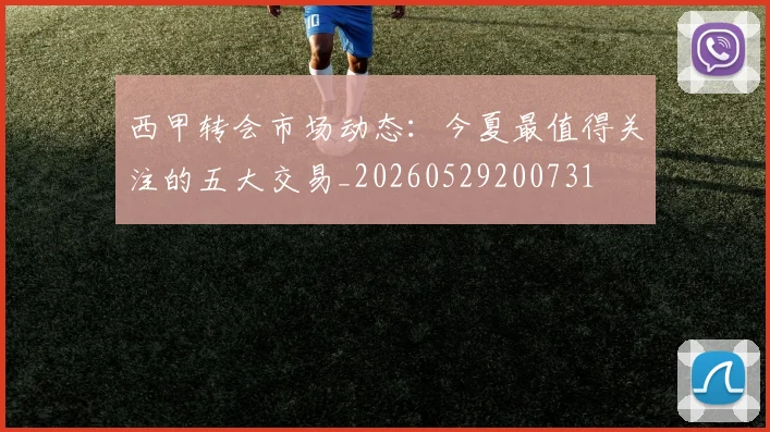 西甲转会市场动态:今夏最值得关注的五大交易_20260529200731
