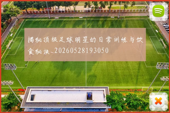 揭秘顶级足球明星的日常训练与饮食秘诀_20260528193050