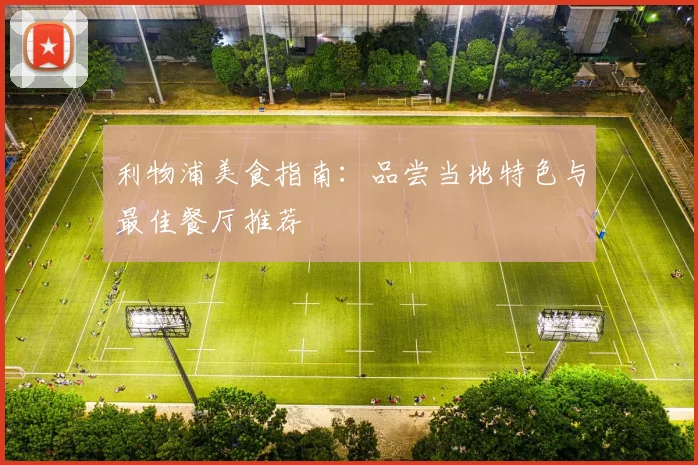 利物浦美食指南:品尝当地特色与最佳餐厅推荐
