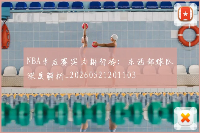 NBA季后赛实力排行榜:东西部球队深度解析_20260521201103