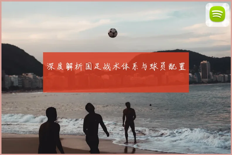 深度解析国足战术体系与球员配置