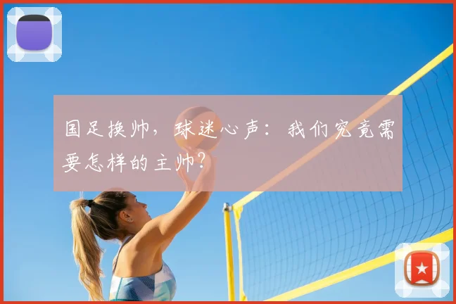 国足换帅，球迷心声：我们究竟需要怎样的主帅？