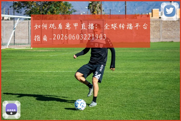 如何观看意甲直播：全球转播平台指南_20260603221903