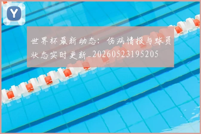 世界杯最新动态：伤病情报与球员状态实时更新_20260523195205