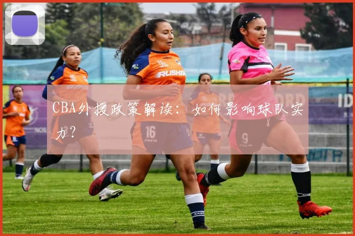 CBA外援政策解读:如何影响球队实力?