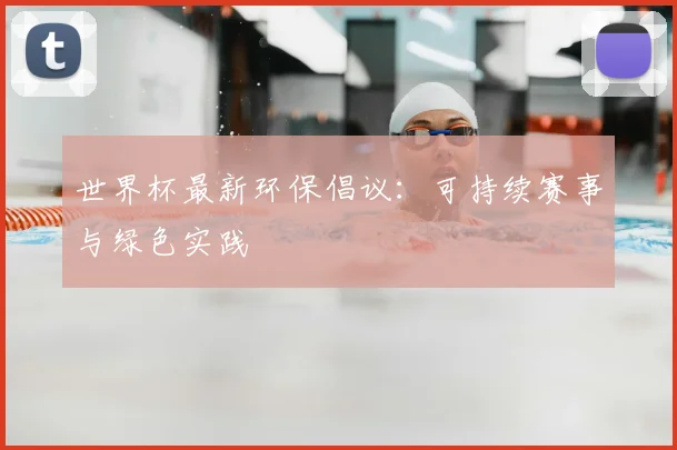 世界杯最新环保倡议:可持续赛事与绿色实践