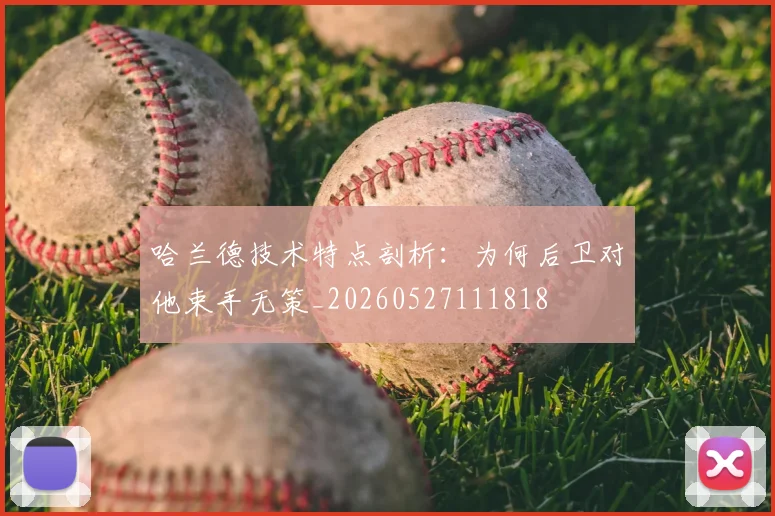 哈兰德技术特点剖析：为何后卫对他束手无策_20260527111818