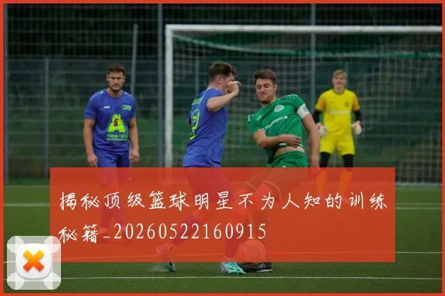 揭秘顶级篮球明星不为人知的训练秘籍_20260522160915