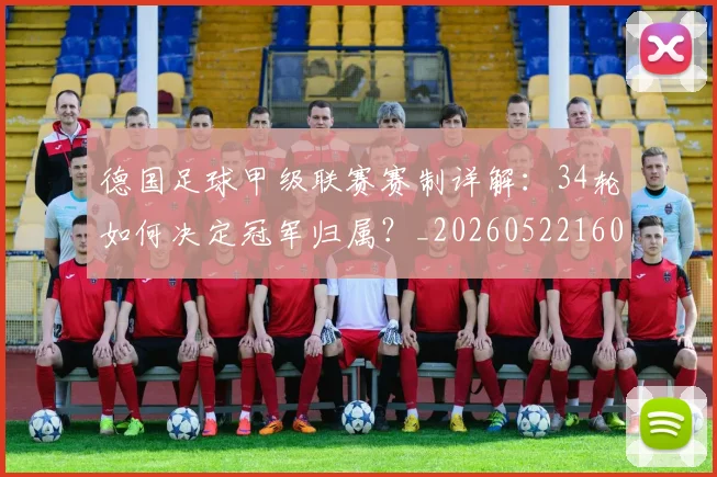 德国足球甲级联赛赛制详解:34轮如何决定冠军归属?_20260522160641