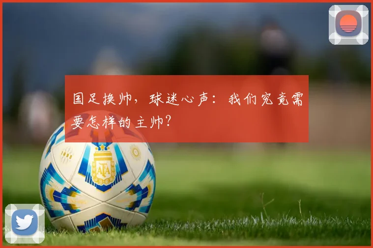 国足换帅，球迷心声：我们究竟需要怎样的主帅？