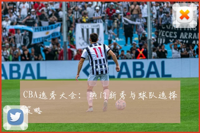 CBA选秀大会:热门新秀与球队选择策略