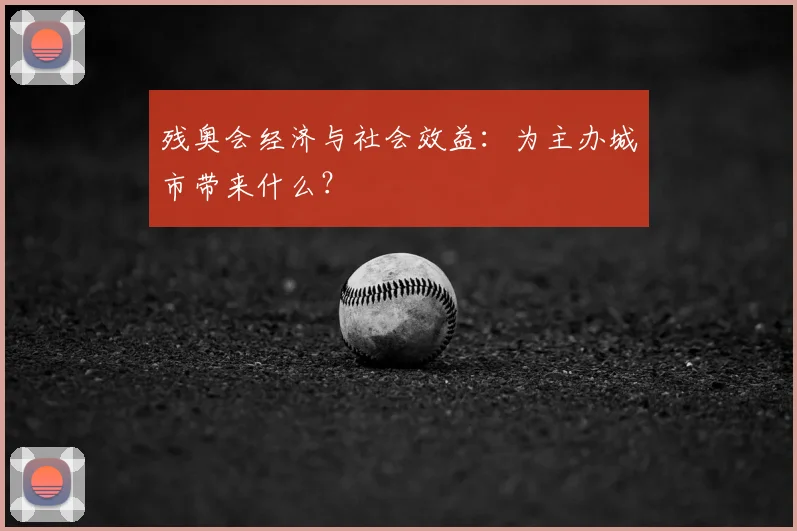 残奥会经济与社会效益:为主办城市带来什么?