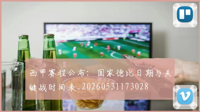 西甲赛程公布：国家德比日期与关键战时间表_20260531173028