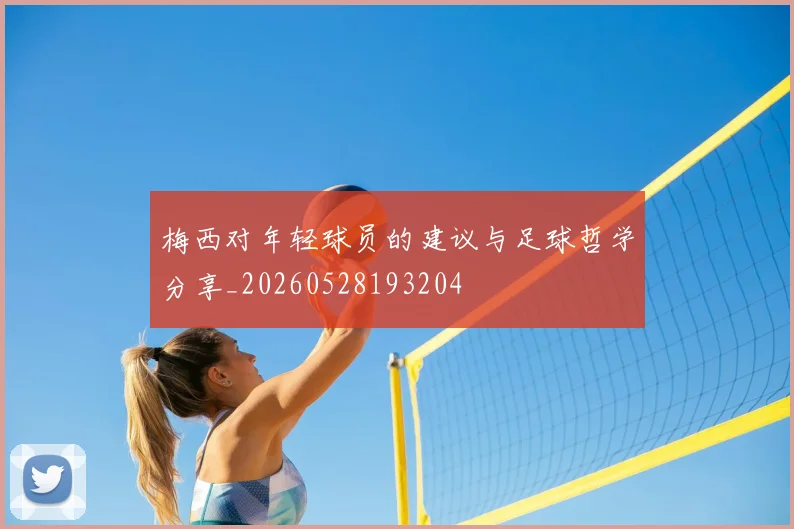 梅西对年轻球员的建议与足球哲学分享_20260528193204