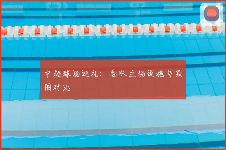 中超球场巡礼:各队主场设施与氛围对比