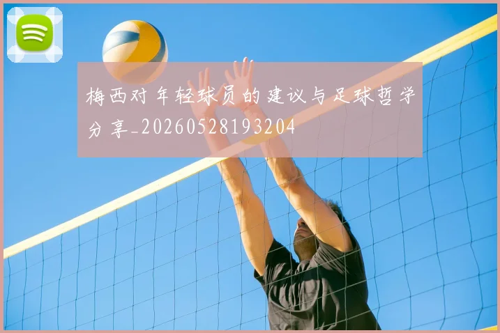 梅西对年轻球员的建议与足球哲学分享_20260528193204