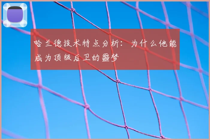 哈兰德技术特点分析:为什么他能成为顶级后卫的噩梦