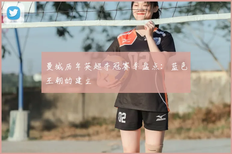 曼城历年英超夺冠赛季盘点:蓝色王朝的建立
