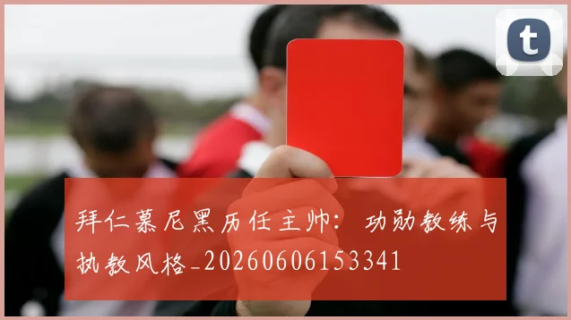 拜仁慕尼黑历任主帅:功勋教练与执教风格_20260606153341