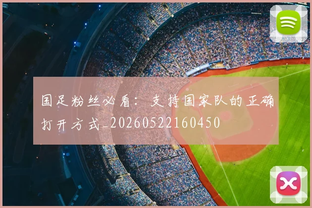 国足粉丝必看:支持国家队的正确打开方式_20260522160450