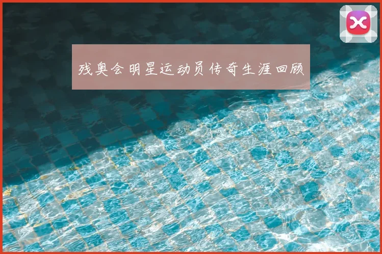残奥会明星运动员传奇生涯回顾