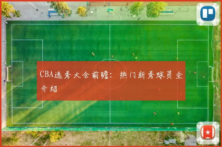 CBA选秀大会前瞻：热门新秀球员全介绍