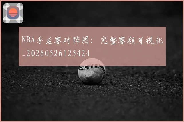 NBA季后赛对阵图：完整赛程可视化_20260526125424