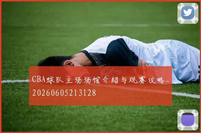 CBA球队主场场馆介绍与观赛攻略_20260605213128