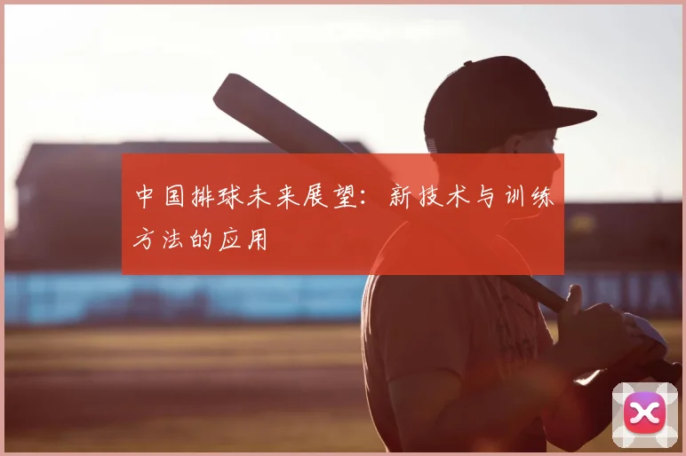 中国排球未来展望：新技术与训练方法的应用