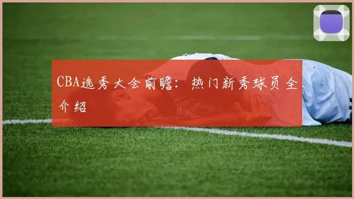 CBA选秀大会前瞻:热门新秀球员全介绍