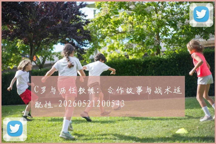C罗与历任教练：合作故事与战术适配性_20260521200543