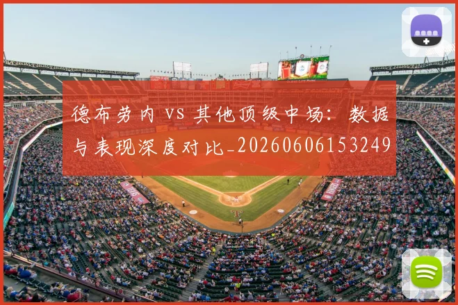 德布劳内 vs 其他顶级中场：数据与表现深度对比_20260606153249